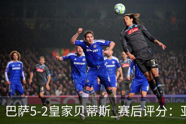 巴萨5-2皇家贝蒂斯 赛后评分：亚马尔封神 贝莱林不及格