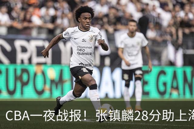 CBA一夜战报！张镇麟28分助上海两连胜，深圳外援单节6记三分救主